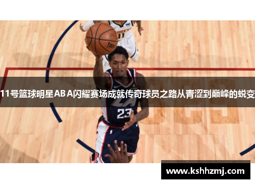 11号篮球明星ABA闪耀赛场成就传奇球员之路从青涩到巅峰的蜕变